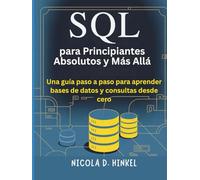 SQL para Principiantes Absolutos y Más Allá: Una guía paso a paso para aprender bases de datos y consultas desde cero