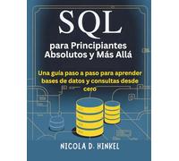 SQL para Principiantes Absolutos y Más Allá: Una guía paso a paso para aprender bases de datos y consultas desde cero