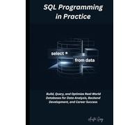 SQL Programming in Practice: Build, Query, and Optimize Real-World Databases for Data Analysis, Backend Development, and Career Success