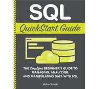 SQL QuickStart Guide: The Simplified Beginner's Guide to Managing, Analyzing, and Manipulating Data With SQL