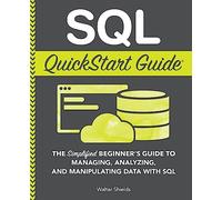 SQL QuickStart Guide: The Simplified Beginner's Guide to Managing, Analyzing, and Manipulating Data With SQL