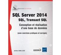 Sql Server 2014 - Sql, Transact Sql : Conception Et Réalisation D'une Base De Données (Avec Exercices Pratiques Et Corrigés)