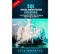 SQL Server Administration Essentials: Proven Methods to Secure, Tune, and Maintain High-Performance Databases