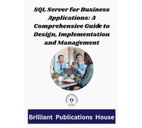 SQL Server for Business Applications: A Comprehensive Guide to Design, Implementation, and Management