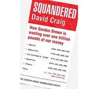 Squandered: How Gordon Brown Is Wasting Over One Trillion Pounds of Our Money. David Craig Craig, David, Craig, Neil (Auteur)