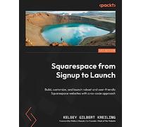 Squarespace from Signup to Launch: Build, customize, and launch robust and user-friendly Squarespace websites with a no-code approach