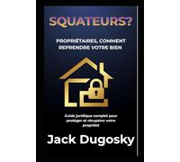 SQUAT, GUIDE COMPLET POUR PROTEGER ET RECUPERER VOTRE BIEN: Droits,procédures,modèles de lettres et solutions pratiques