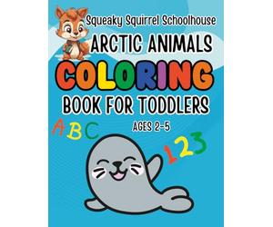 Squeaky Squirrel Educational Head Start Coloring Book Arctic Animals For Toddlers Ages 2-5: Learn Colors, Numbers, ABC, First Words & Cute Animals ... Activities and Easy Coloring Pages for Kids