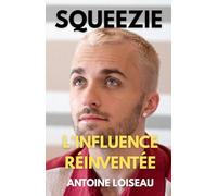 SQUEEZIE : L'INFLUENCE RÉINVENTÉE: Comment Lucas Hauchard est devenu l'entrepreneur visionnaire qui a transformé le divertissement numérique français et inspiré toute une génération