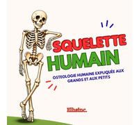 SQUELETTE HUMAIN: OSTÉOLOGIE HUMAINE EXPLIQUÉE AUX GRANDS ET AUX PETITS