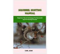 Squirrel Hunting Manual: Beginners Tips & Techniques For Successful Squirrel Hunting Pursuits