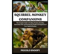 SQUIRREL MONKEY COMPANIONS: The Complete Guide to Feeding, Housing, Breeding, Interacting with, and Ensuring the Health and Happiness of Your Squirrel Monkey