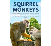 SQUIRREL MONKEYS: A COMPLETE GUIDE TO SQUIRREL MONKEY HABITAT, OWNERSHIP, PRO’S AND CONS, HEALTH, CHALLENGES, ETHICAL CONSIDERATIONS, AND ALL YOU NEED TO KNOW