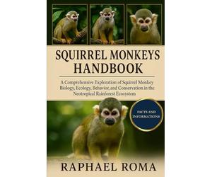 SQUIRREL MONKEYS HANDBOOK: A Comprehensive Exploration of Squirrel Monkey Biology, Ecology, Behavior, and Conservation in the Neotropical Rainforest Ecosystem.
