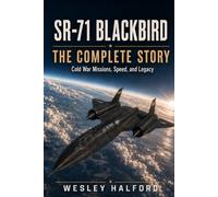 SR-71 Blackbird: The Complete Story: Cold War Missions, Speed, and Legacy