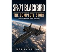 SR-71 Blackbird: The Complete Story: Cold War Missions, Speed, and Legacy