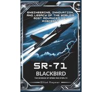 SR-71 Blackbird: The Science of Speed and Stealth: Engineering, Innovation, and Legacy of the World’s Most Advanced Spy Aircraft