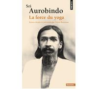 Sri Aurobindo La force du yoga - Sri Aurobindo - Points - Poche - Essai