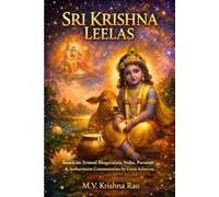 Sri Krishna Leelas: Based on Srimad Bhagavatam, Vedas, Puranas & Authoritative Commentaries by Great Acharyas