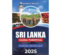 SRI LANKA GUIDA TURISTICA 2025: Scopri le migliori spiagge, i siti culturali, gli itinerari, la cucina locale e i consigli sulla sicurezza in viaggio per ogni tipo di viaggiatore.