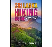 SRI LANKA HIKING GUIDE 2026-2027: Trail Profile, Maps, Itineraries, and Hidden Adventures along South Asia’s Wild Coast