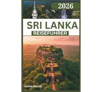 SRI LANKA REISEFÜHRER 2026: Eine Reise durch Küstenwunder, antike Königreiche und naturreiche Routen - geschaffen für neugierige Entdecker