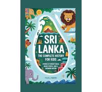 SRI LANKA: The Complete History for Kids: Stories of Bright Ideas, Brave People, and a Growing Nation