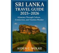 SRI LANKA TRAVEL GUIDE 2025-2026: A Journey Through Culture, Connection, and Timeless Wonder