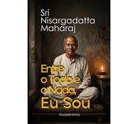 Sri Nisargadatta Maharaj: Entre o Todo e o Nada, Eu Sou