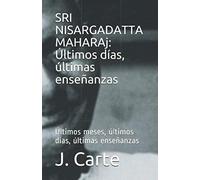 SRI NISARGADATTA MAHARAj: Últimos días, últimas enseñanzas: Últimos meses, últimos días, últimas enseñanzas