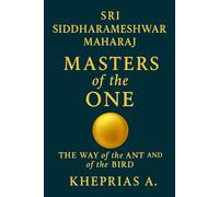 Sri Siddharameshwar Maharaj The Masters of the One: The Way of the Ant and of the Bird