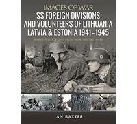 SS Foreign Divisions and Volunteers of Lithuania, Latvia and Estonia 1941-45: Rare Photographs from Wartime Archives
