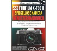 SSE FUJIFILM X-T30 II Spiegellose Kamera Benutzerhandbuch: Fotografie Meistern: Grundeinstellungen, AF-Techniken & Kreative Filmsimulationen für Anfänger bis Fortgeschrittene