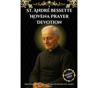 St. André Bessette Novena Prayer Devotion: Daily Scriptures, Reflections, and Prayers with the Saint of St. Joseph’s Oratory