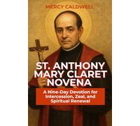 St. Anthony Mary Claret Novena: A Nine-Day Devotion for Intercession, Zeal, and Spiritual Renewal, Biography of st. Anthony and Litany of st. Anthony Mary Claret.
