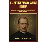 ST. ANTHONY MARY CLARET NOVENA: NINE DAYS OF PRAYER, REFLECTION, AND DEVOTION TO INSPIRE FAITH, COURAGE, AND CHARITY