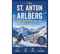 St. Anton am Arlberg Ski Guide 2026/2027: Plan Your Trip with Confidence-Choose the Right Slopes, Manage Costs, Navigate Après-Ski & Enjoy Austria’s Best Ski Experience Without the Chaos