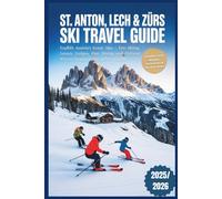 St. Anton, Lech & Zürs Ski Travel Guide 2025/2026: Explore Austria’s Iconic Alps: Epic Skiing, Luxury Lodges, Fine Dining & Cultural Winter Escapes in the Arlberg Region