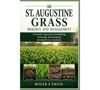 St, Augustine Grass Biology and Management: A Scientific Approach to Establishing, Protecting, and Sustaining Stenotaphrum secundatum