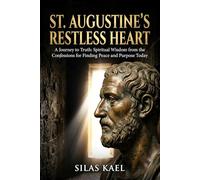 St. Augustine’s Restless Heart: A Journey to Truth: Spiritual Wisdom from the Confessions for Finding Peace and Purpose Today
