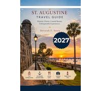 ST AUGUSTINE TRAVEL GUIDE 2027: Explore Smarter, Skip the Crowds, Discover Hidden Gems, Plan Easy Itineraries, and Experience the City Like a Local