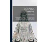 St. Basil's Hymnal: Containing Music For Vespers ..., Three Masses, And Over Two Hundred Hymns, Together With Litanies ... And The Office