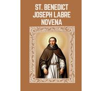 ST. BENEDICT JOSEPH LABRE NOVENA: Biography, Spiritual Legacy, and Nine Day Devotions to St. Benedict Joseph Labre