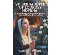 St. Bernadette Of Lourdes Novena: A 9-Day Prayer Journey For Healing, Faith And Divine Intervention