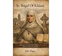 St. Brigid Of Kildare: A Biography of the Remarkable Journey of Ireland’s Beloved Patron Saint
