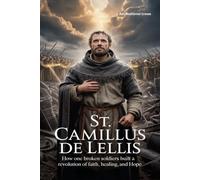 ST. CAMILLUS DE LELLIS: How One Broken Soldier Built a Revolution of Faith, Healing, and Hope