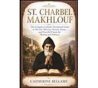 ST. CHARBEL MAKHLOUF: The Complete Catholic Devotional Guide to His Life, Miracles, Novena, Litany, and Powerful Prayers for Healing and Holiness