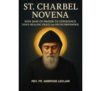 ST. CHARBEL NOVENA: NINE DAYS OF PRAYER TO EXPERIENCE GOD ’S HEALING GRACE AND DIVINE PROVIDENCE