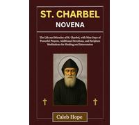 ST. CHARBEL NOVENA: The Life and Miracles of St. Charbel, with Nine Days of Powerful Prayers, Additional Devotions, and Scripture Meditations for Healing and Intercession