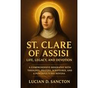ST. CLARE OF ASSISI LIFE, LEGACY, AND DEVOTION: A COMPREHENSIVE BIOGRAPHY WITH THEOLOGY, PRAYERS, SCRIPTURES, AND A POWERFUL 9-DAY NOVENA
